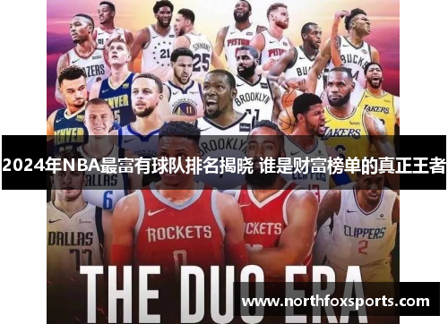 2024年NBA最富有球队排名揭晓 谁是财富榜单的真正王者